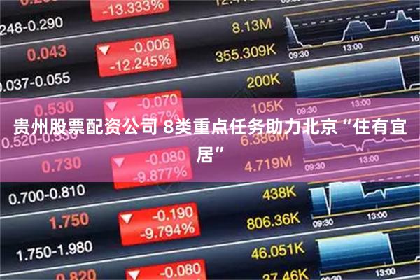 贵州股票配资公司 8类重点任务助力北京“住有宜居”