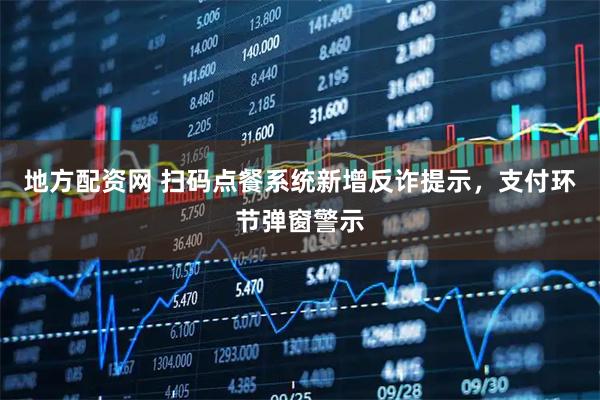 地方配资网 扫码点餐系统新增反诈提示，支付环节弹窗警示