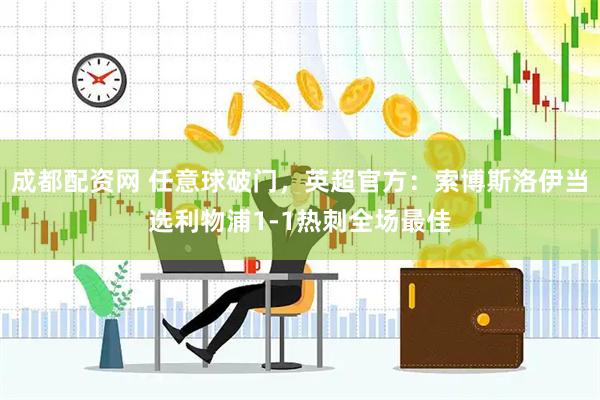 成都配资网 任意球破门，英超官方：索博斯洛伊当选利物浦1-1热刺全场最佳