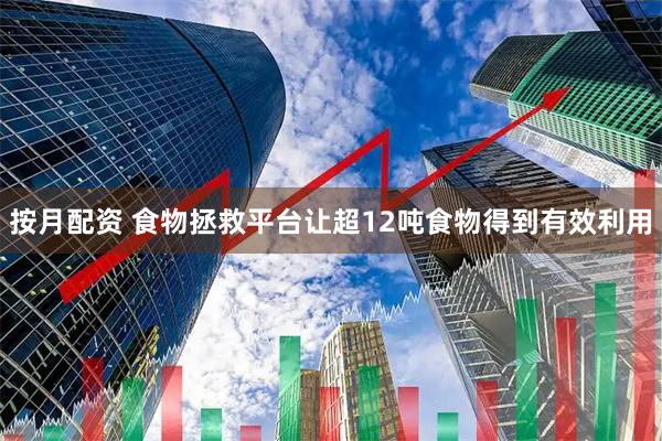 按月配资 食物拯救平台让超12吨食物得到有效利用